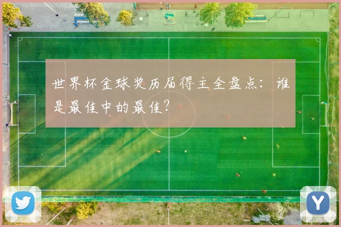 世界杯金球奖历届得主全盘点：谁是最佳中的最佳？